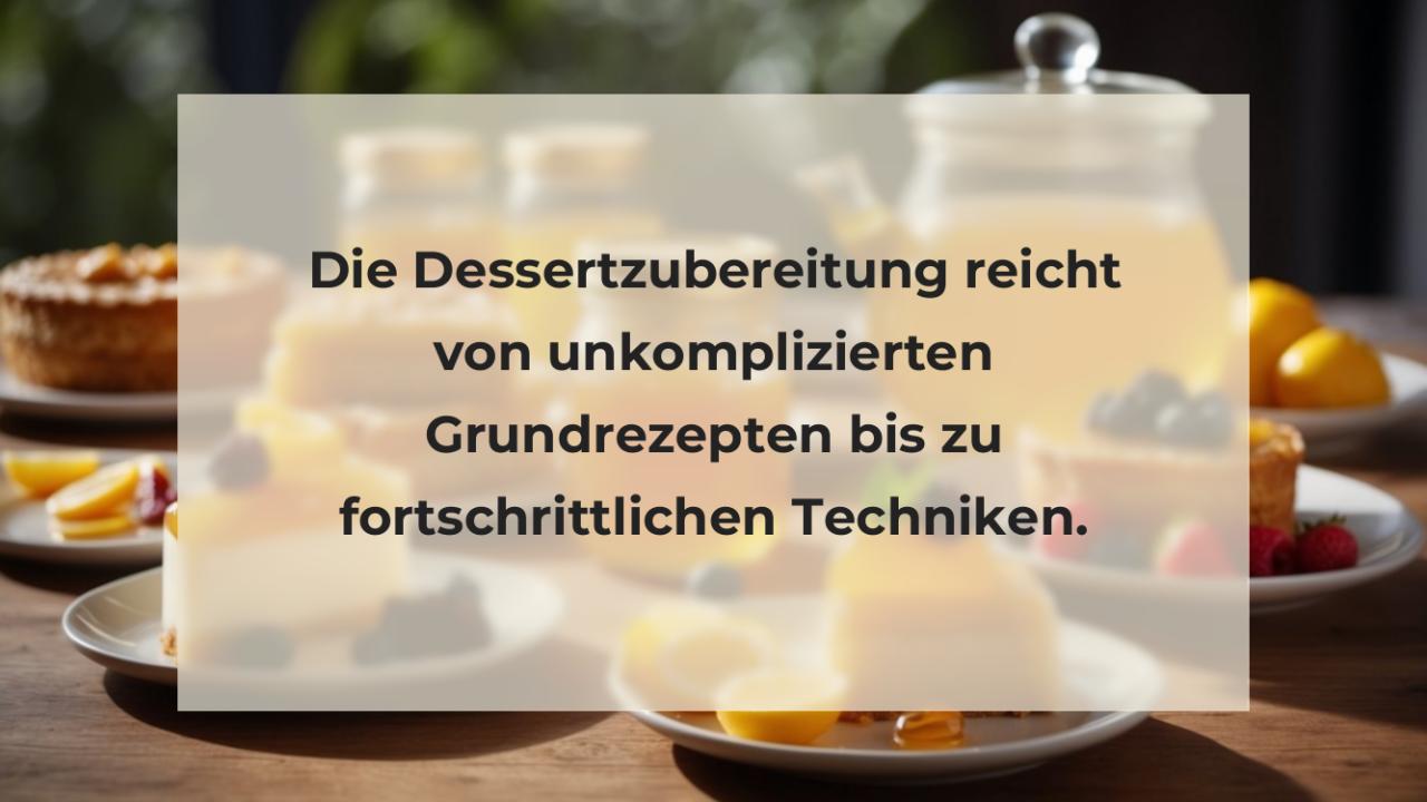 Die Dessertzubereitung reicht von unkomplizierten Grundrezepten bis zu fortschrittlichen Techniken.