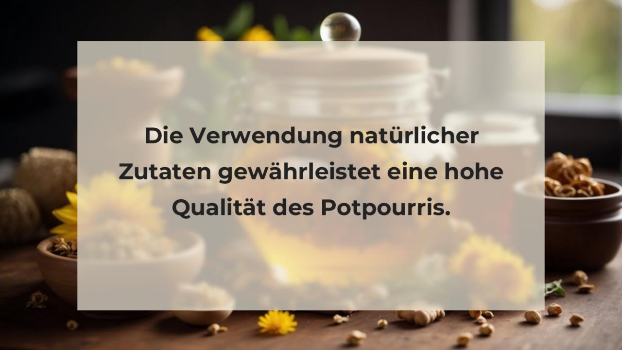 Die Verwendung natürlicher Zutaten gewährleistet eine hohe Qualität des Potpourris.