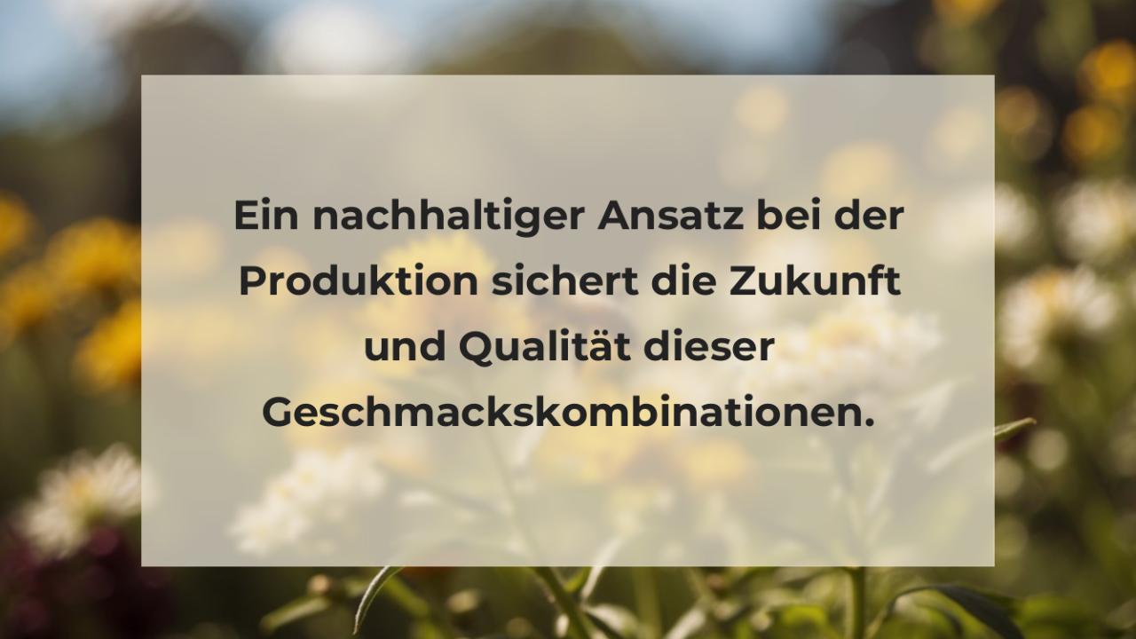 Ein nachhaltiger Ansatz bei der Produktion sichert die Zukunft und Qualität dieser Geschmackskombinationen.