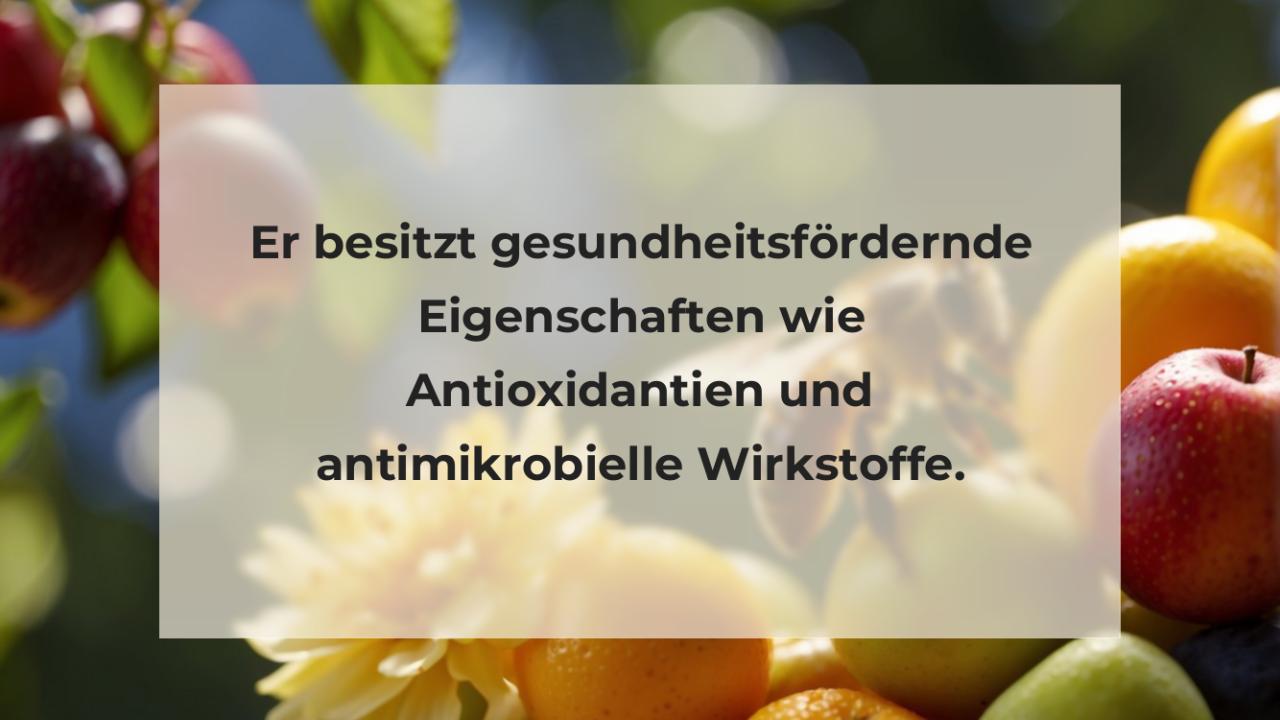 Er besitzt gesundheitsfördernde Eigenschaften wie Antioxidantien und antimikrobielle Wirkstoffe.