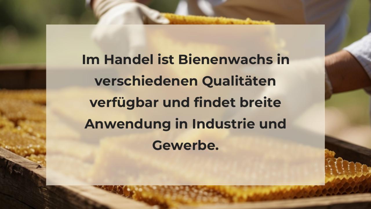 Im Handel ist Bienenwachs in verschiedenen Qualitäten verfügbar und findet breite Anwendung in Industrie und Gewerbe.