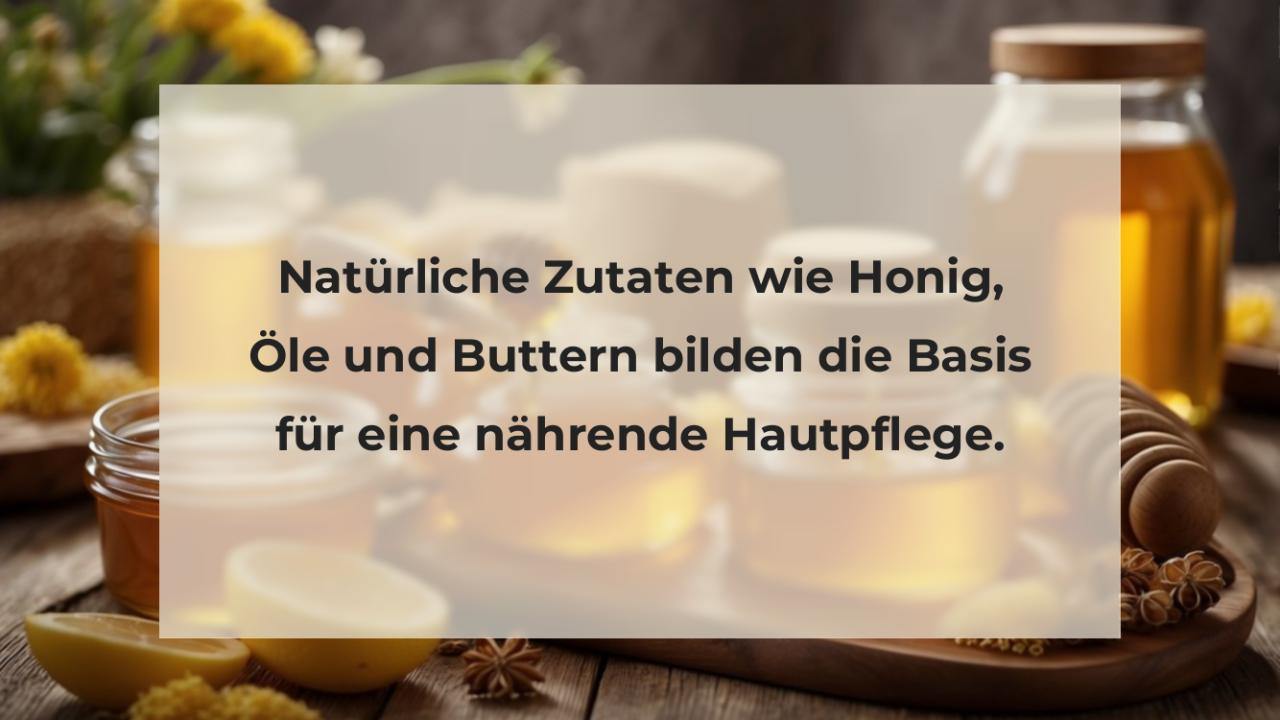 Natürliche Zutaten wie Honig, Öle und Buttern bilden die Basis für eine nährende Hautpflege.