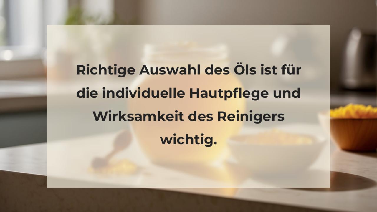 Richtige Auswahl des Öls ist für die individuelle Hautpflege und Wirksamkeit des Reinigers wichtig.