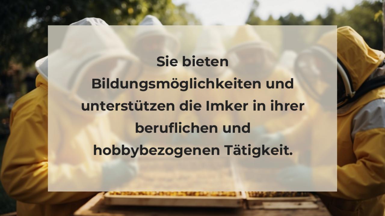 Sie bieten Bildungsmöglichkeiten und unterstützen die Imker in ihrer beruflichen und hobbybezogenen Tätigkeit.