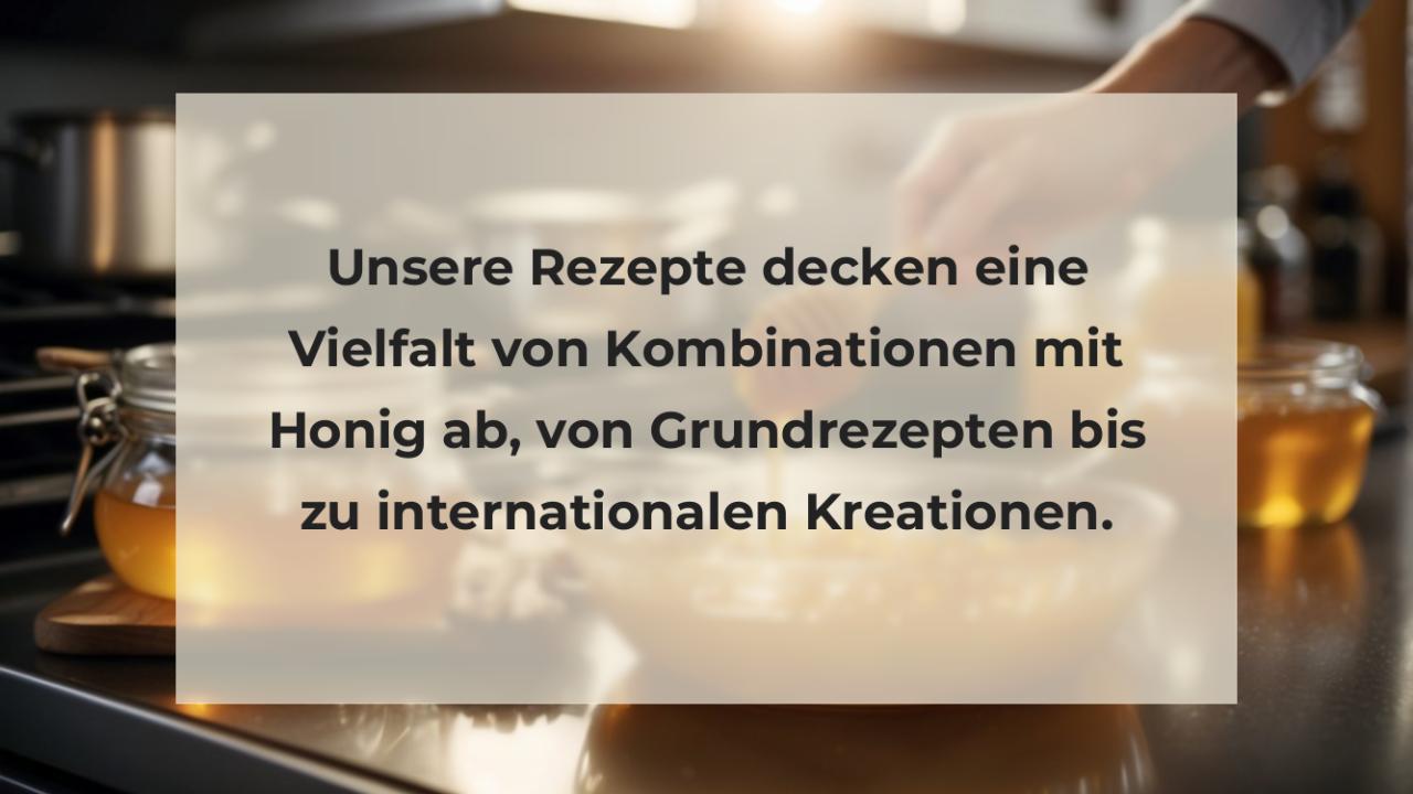 Unsere Rezepte decken eine Vielfalt von Kombinationen mit Honig ab, von Grundrezepten bis zu internationalen Kreationen.