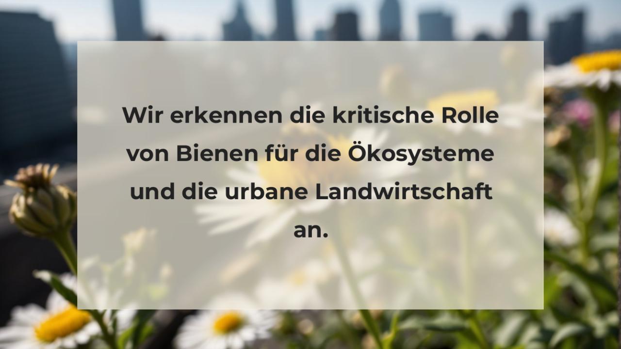 Wir erkennen die kritische Rolle von Bienen für die Ökosysteme und die urbane Landwirtschaft an.