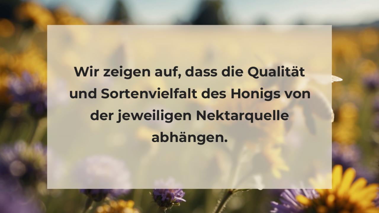 Wir zeigen auf, dass die Qualität und Sortenvielfalt des Honigs von der jeweiligen Nektarquelle abhängen.